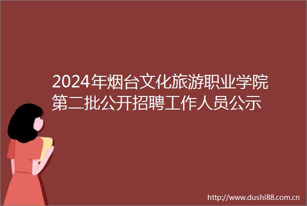 2024年烟台文化旅游职业学院第二批公开招聘工作人员公示