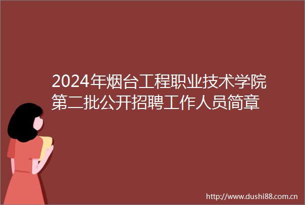 2024年烟台工程职业技术学院第二批公开招聘工作人员简章