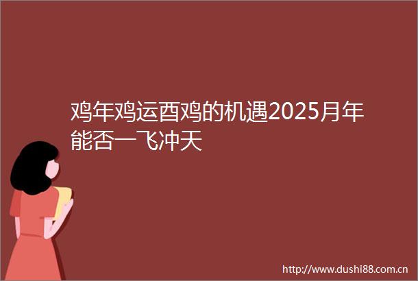 鸡年鸡运酉鸡的机遇2025月年能否一飞冲天