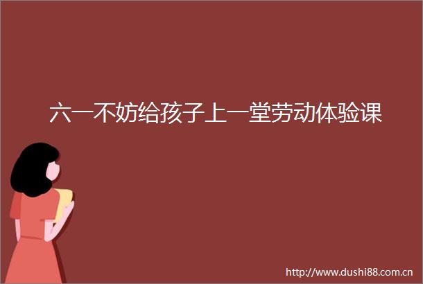六一不妨给孩子上一堂劳动体验课