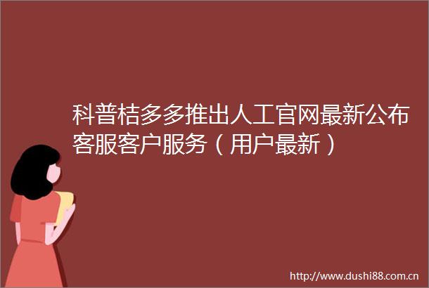 科普桔多多推出人工官网最新公布客服客户服务（用户最新）