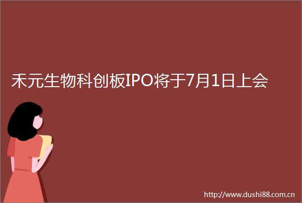禾元生物科创板IPO将于7月1日上会