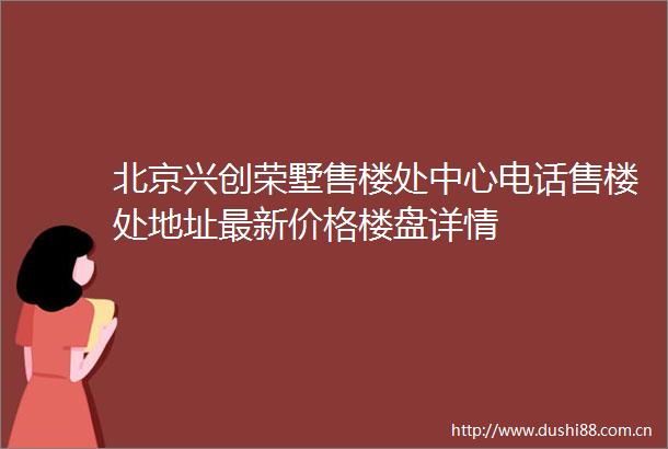 北京兴创荣墅售楼处中心电话售楼处地址最新价格楼盘详情