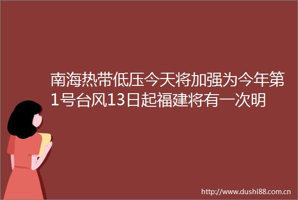 南海热带低压今天将加强为今年第1号台风13日起福建将有一次明显降雨过程