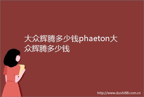 大众辉腾多少钱phaeton大众辉腾多少钱