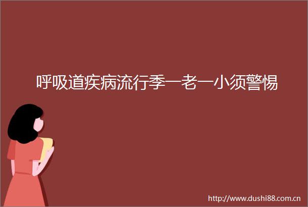 呼吸道疾病流行季一老一小须警惕