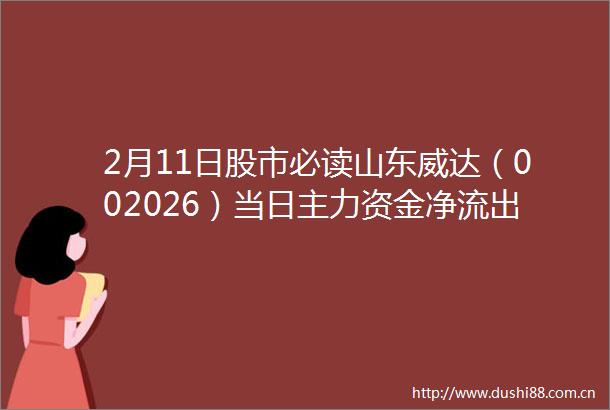 2月11日股市必读山东威达（002026）当日主力资金净流出9806万元占总成交额1452
