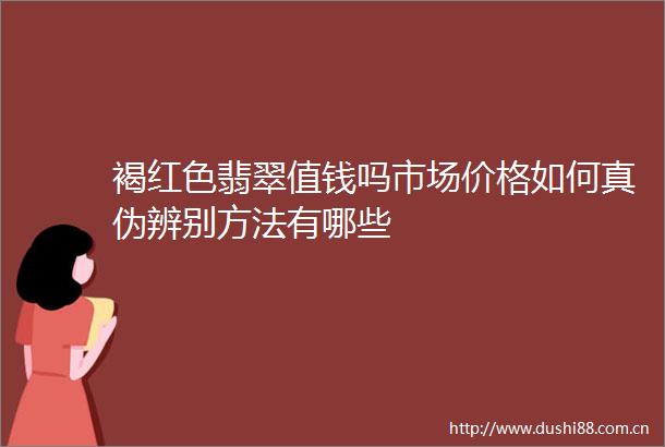 褐红色翡翠值钱吗市场价格如何真伪辨别方法有哪些