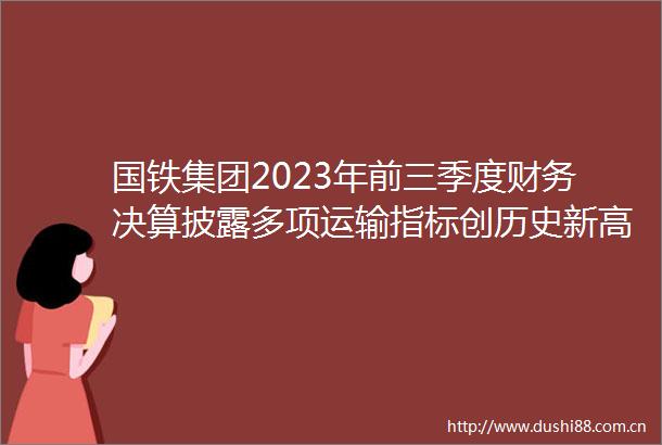 国铁集团2023年前三季度财务决算披露多项运输指标创历史新高