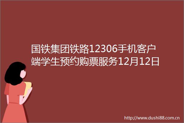 国铁集团铁路12306手机客户端学生预约购票服务12月12日上线
