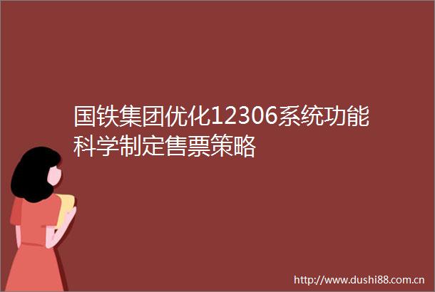 国铁集团优化12306系统功能科学制定售票策略