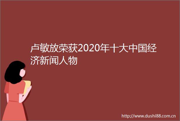 卢敏放荣获2020年十大经济新闻人物