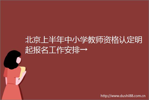 北京上半年中小学教师资格认定明起报名工作安排→