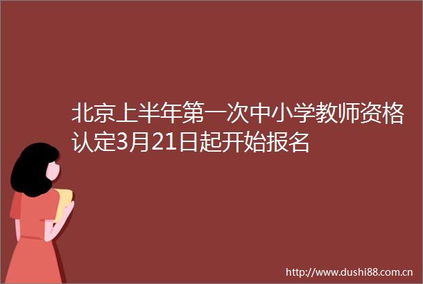 北京上半年第一次中小学教师资格认定3月21日起开始报名