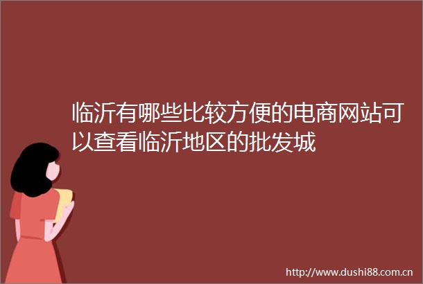 临沂有哪些比较方便的电商网站可以查看临沂地区的批发城