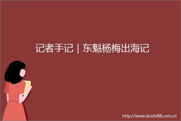 记者手记｜东魁杨梅出海记