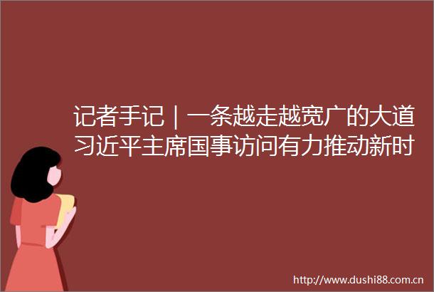 记者手记｜一条越走越宽广的大道国事访问有力推动新时代中俄关系在世界大变局中坚毅前行