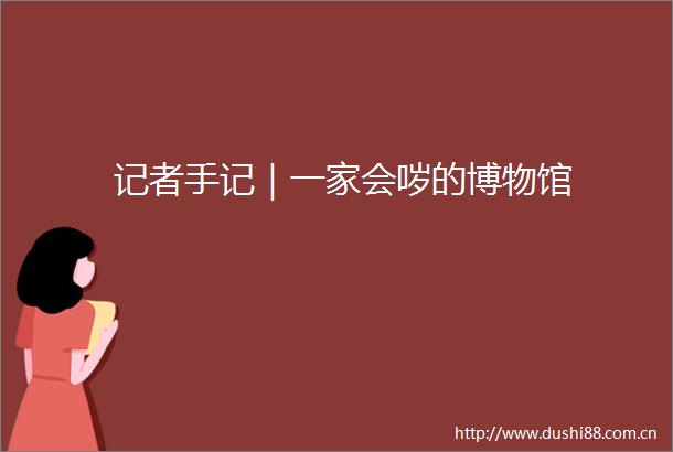 记者手记｜一家会哕的博物馆