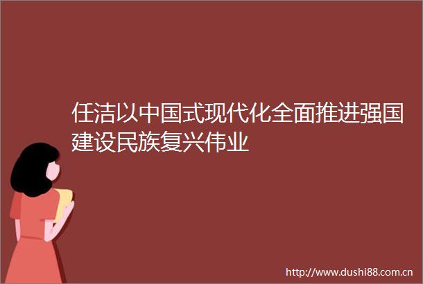 任洁以式现代化全面推进强国建设民族复兴伟业