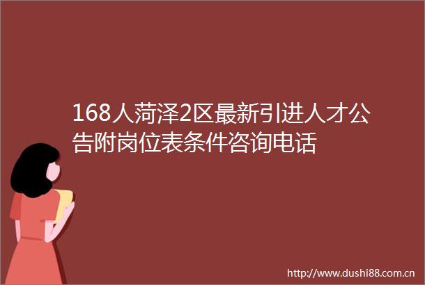 168人菏泽2区最新引进人才公告附岗位表条件咨询电话