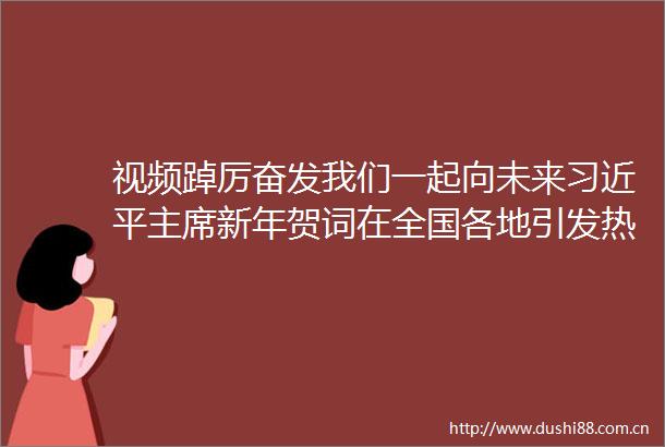 视频踔厉奋发我们一起向未来新年贺词在全国各地引发热烈反响
