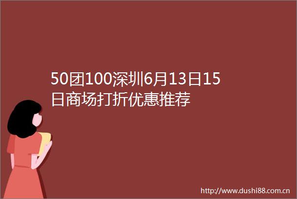 50团100深圳6月13日15日商场打折优惠推荐