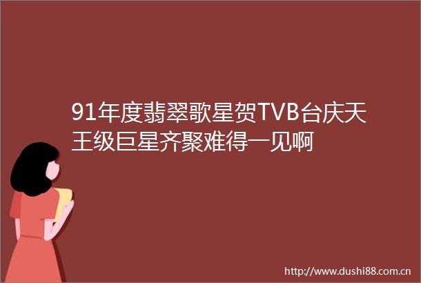 91年度翡翠歌星贺TVB台庆天王级巨星齐聚难得一见啊
