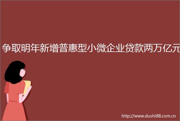 争取明年新增普惠型小微企业两万亿元