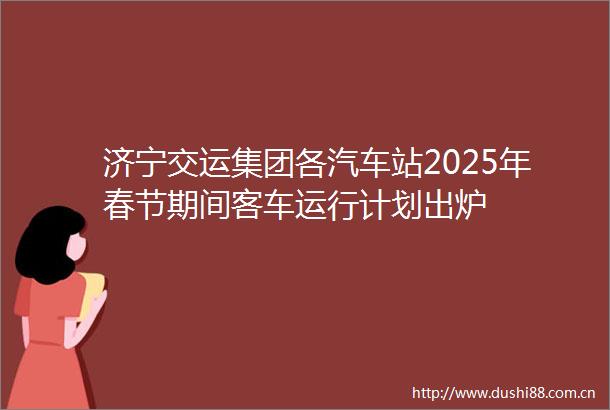 济宁交运集团各汽车站2025年春节期间客车运行计划出炉