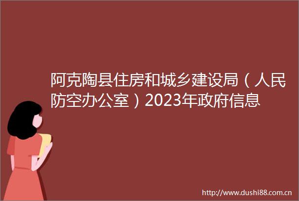 阿克陶县住房和城乡建设局（防空办公室）2023年信息公开工作年度报告