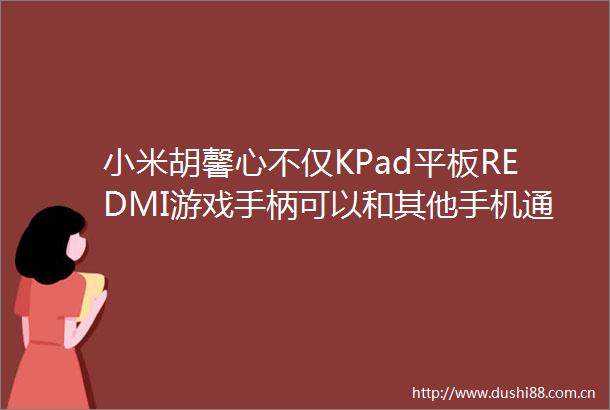 小米胡馨心不仅KPad平板REDMI游戏手柄可以和其他手机通用