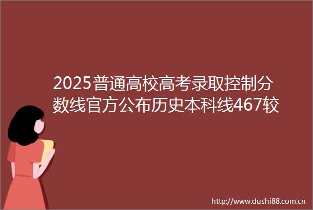 2025普通高校高考录取控制分数线官方公布历史本科线467较去年涨10分物理本科线438较去年降21分