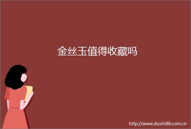 金丝玉值得收藏吗