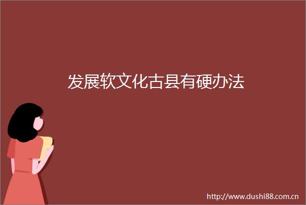 发展软文化古县有硬办法