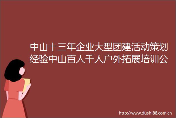 中山十三年企业大型团建活动策划经验中山百人千人户外拓展培训公司
