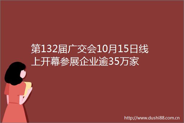 第132届广交会10月15日线上开幕参展企业逾35万家