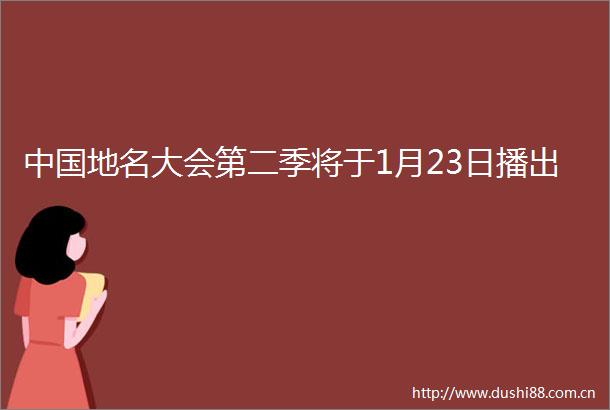 地名大会第二季将于1月23日播出