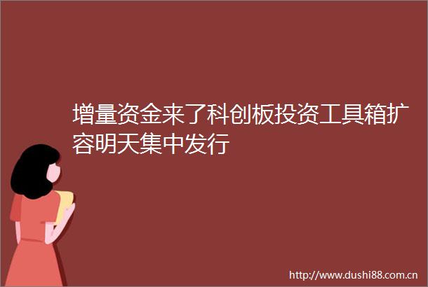 增量资金来了科创板投资工具箱扩容明天集中发行