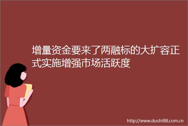 增量资金要来了两融标的大扩容正式实施增强市场活跃度