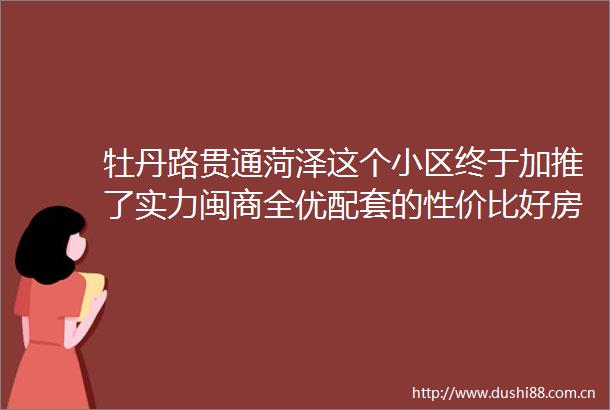 牡丹路贯通菏泽这个小区终于加推了实力闽商全优配套的性价比好房
