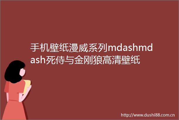 手机壁纸漫威系列mdashmdash死侍与金刚狼高清壁纸