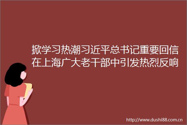 掀学习热潮总书记重要回信在上海广大老中引发热烈反响