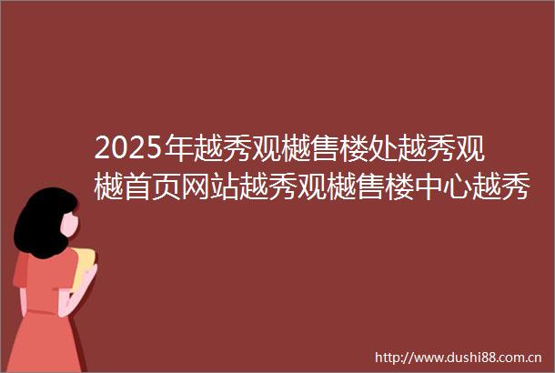 2025年越秀观樾售楼处越秀观樾首页网站越秀观樾售楼中心越秀观樾售楼处欢迎您越秀观樾楼盘详情