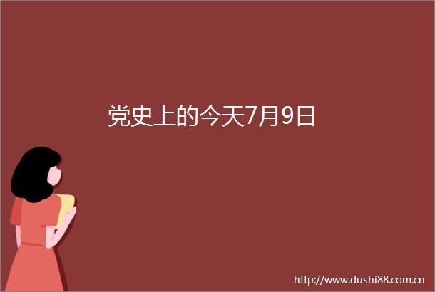 党史上的今天7月9日