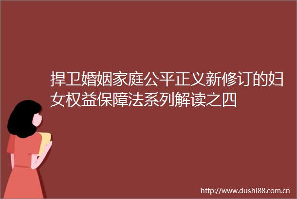 捍卫婚姻家庭公平正义新修订的妇女权益保障法系列解读之四