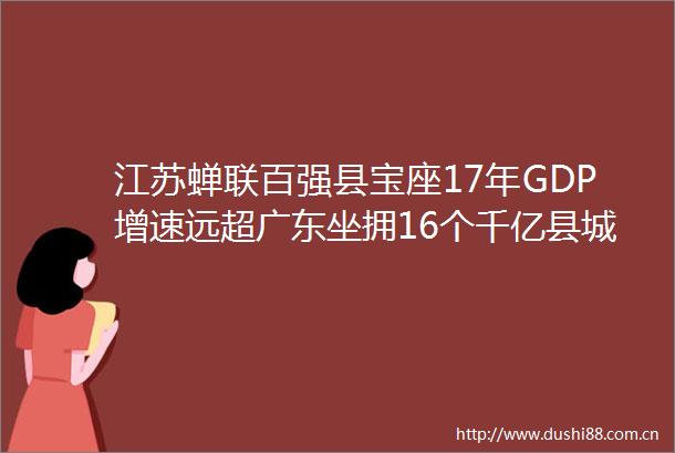 江苏蝉联百强县宝座17年GDP增速远超广东坐拥16个千亿县城