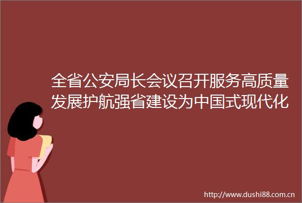 全省局长会议召开服务高质量发展护航强省建设为式现代化山东实践创造安全稳定环境