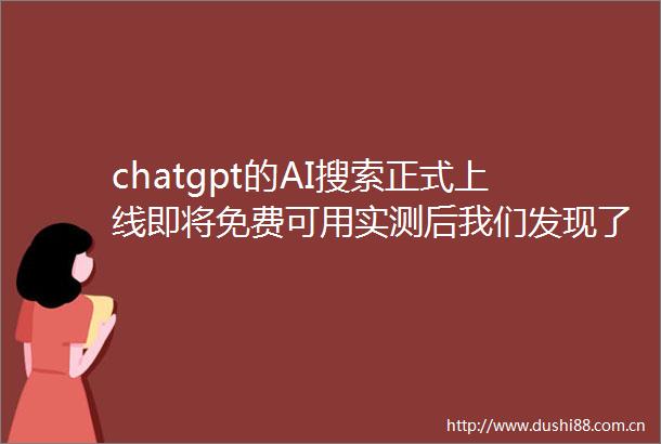 chatgpt的AI搜索正式上线即将免费可用实测后我们发现了这些细节