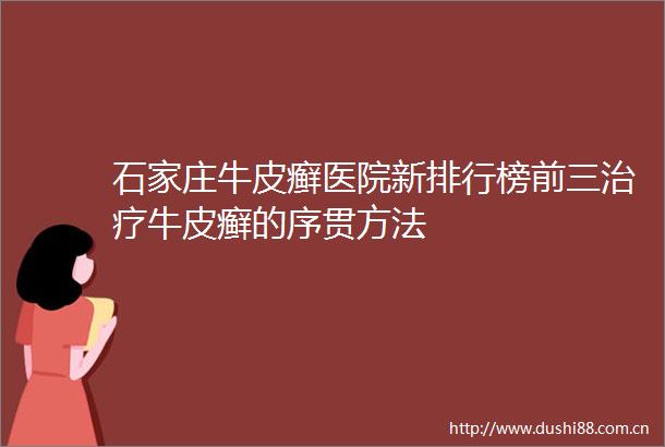 石家庄牛皮癣医院新排行榜前三治疗牛皮癣的序贯方法