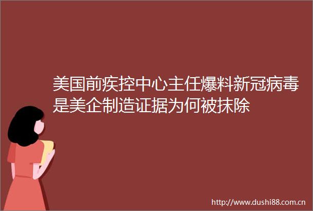 美国前疾控中心主任爆料新冠病毒是美企制造为何被抹除